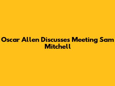 Oscar Allen Discusses Meeting Sam Mitchell