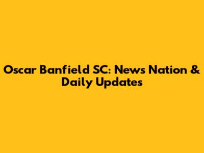 Oscar Banfield SC: *News Nation* & Daily Updates