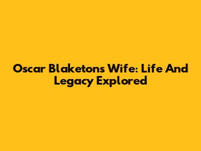 Oscar Blaketon's Wife: Life And Legacy Explored