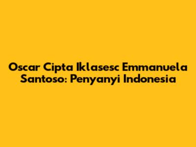 Oscar Cipta Iklasesc Emmanuela Santoso: Penyanyi Indonesia