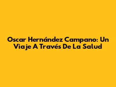 Oscar Hernández Campano: Un Viaje A Través De La Salud