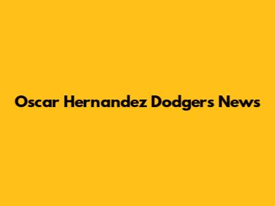 Oscar Hernandez Dodgers News