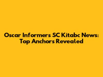 Oscar Informers SC Kitabc News: Top Anchors Revealed