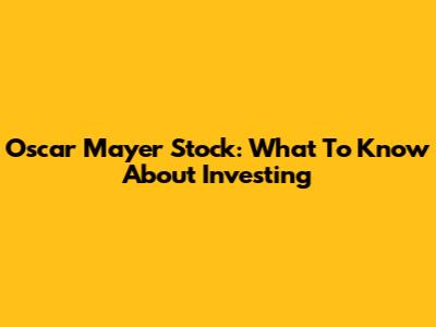 Oscar Mayer Stock: What To Know About Investing