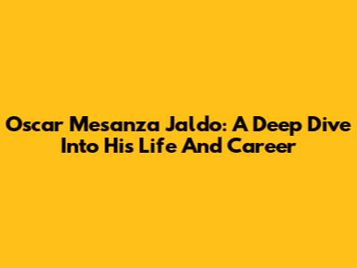 Oscar Mesanza Jaldo: A Deep Dive Into His Life And Career