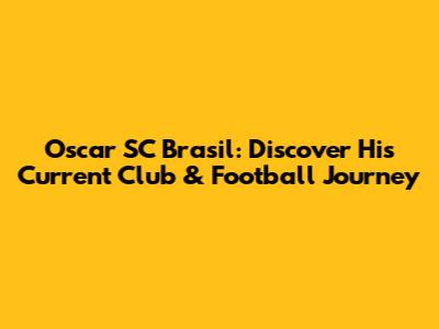 Oscar SC Brasil: Discover His Current Club & Football Journey