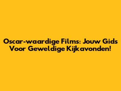 Oscar-waardige Films: Jouw Gids Voor Geweldige Kijkavonden!