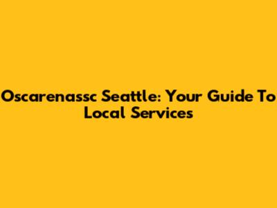 Oscarenassc Seattle: Your Guide To Local Services