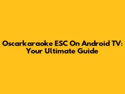 Oscarkaraoke ESC On Android TV: Your Ultimate Guide