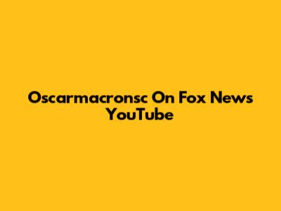 Oscarmacronsc On Fox News YouTube