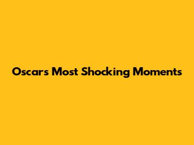 Oscars' Most Shocking Moments