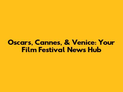 Oscars, Cannes, & Venice: Your Film Festival News Hub
