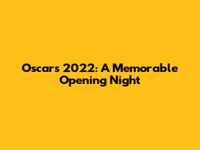 Oscars 2022: A Memorable Opening Night