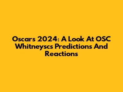 Oscars 2024: A Look At OSC Whitneysc's Predictions And Reactions