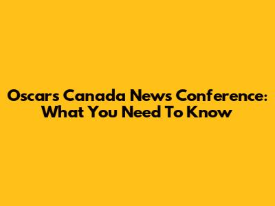 Oscars Canada News Conference: What You Need To Know