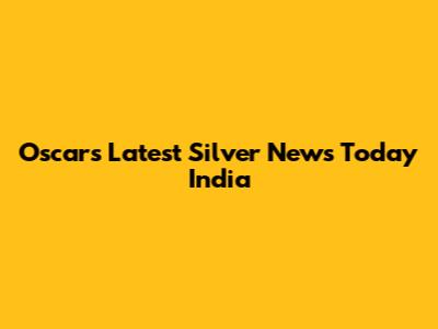 Oscars Latest Silver News Today India