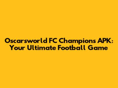 Oscarsworld FC Champions APK: Your Ultimate Football Game