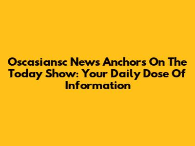 Oscasiansc News Anchors On The Today Show: Your Daily Dose Of Information