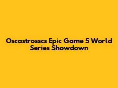 Oscastrossc's Epic Game 5 World Series Showdown