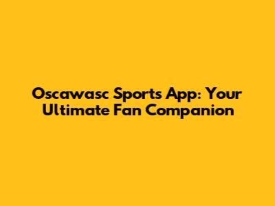 Oscawasc Sports App: Your Ultimate Fan Companion