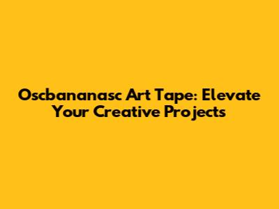 Oscbananasc Art Tape: Elevate Your Creative Projects