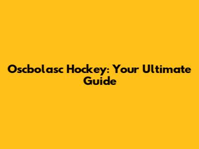 Oscbolasc Hockey: Your Ultimate Guide