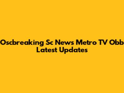 Oscbreaking Sc News Metro TV Obb Latest Updates