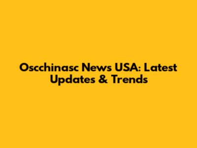Oscchinasc News USA: Latest Updates & Trends