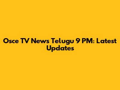 Osce TV News Telugu 9 PM: Latest Updates