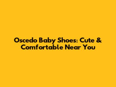 Oscedo Baby Shoes: Cute & Comfortable Near You