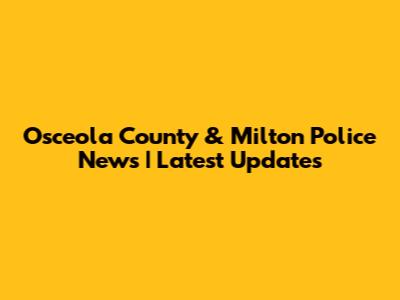 Osceola County & Milton Police News | Latest Updates