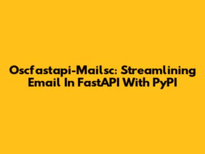 Oscfastapi-Mailsc: Streamlining Email In FastAPI With PyPI