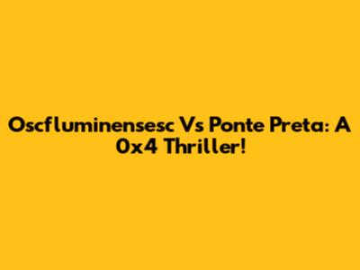 Oscfluminensesc Vs Ponte Preta: A 0x4 Thriller!