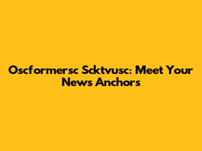 Oscformersc Scktvusc: Meet Your News Anchors