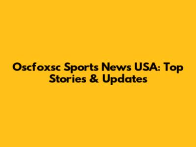 Oscfoxsc Sports News USA: Top Stories & Updates
