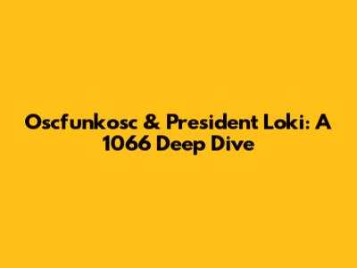 Oscfunkosc & President Loki: A 1066 Deep Dive