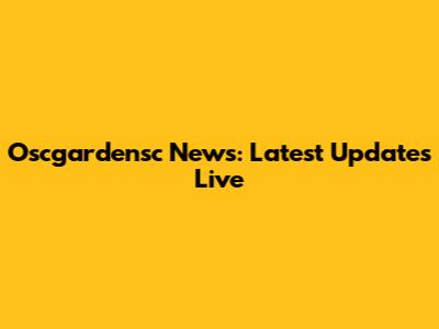 Oscgardensc News: Latest Updates Live