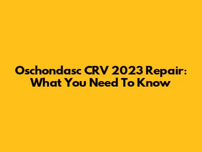Oschondasc CRV 2023 Repair: What You Need To Know