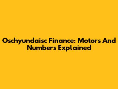 Oschyundaisc Finance: Motors And Numbers Explained