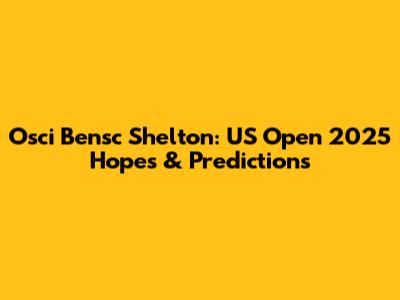 Osci Bensc Shelton: US Open 2025 Hopes & Predictions