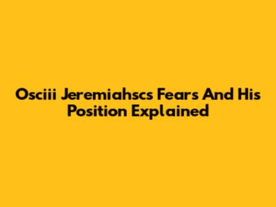 Osciii Jeremiahsc's Fears And His Position Explained