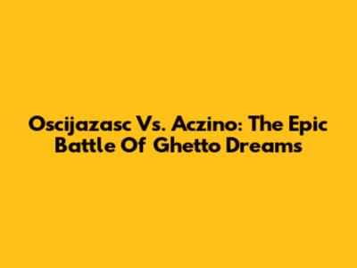 Oscijazasc Vs. Aczino: The Epic Battle Of Ghetto Dreams