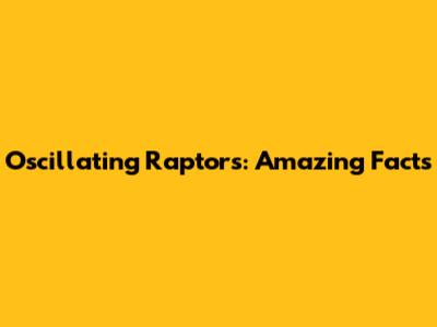 Oscillating Raptors: Amazing Facts