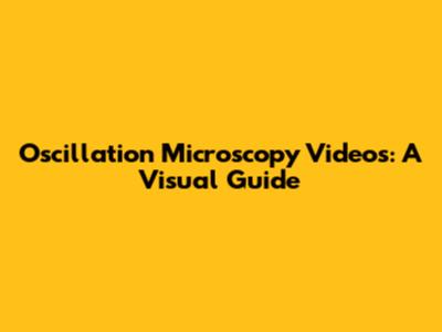 Oscillation Microscopy Videos: A Visual Guide