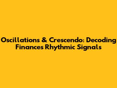 Oscillations & Crescendo: Decoding Finance's Rhythmic Signals