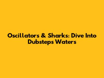 Oscillators & Sharks: Dive Into Dubstep's Waters