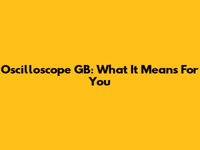Oscilloscope GB: What It Means For You