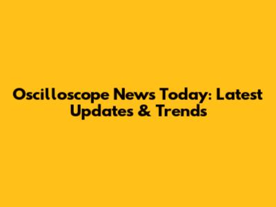 Oscilloscope News Today: Latest Updates & Trends