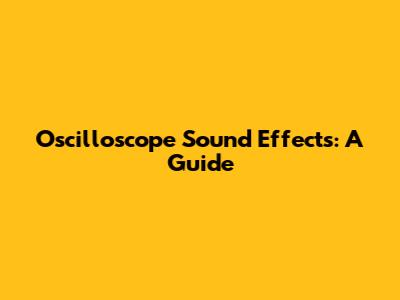 Oscilloscope Sound Effects: A Guide