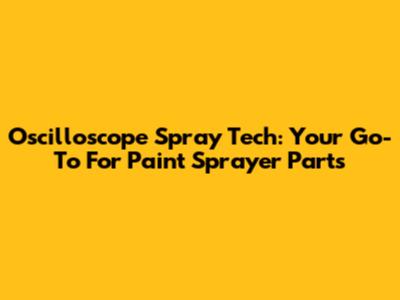 Oscilloscope Spray Tech: Your Go-To For Paint Sprayer Parts